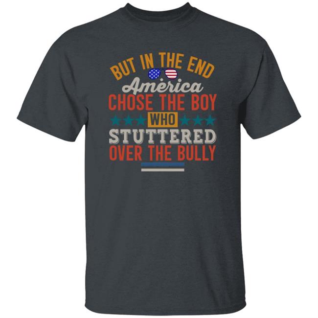 But In The End America Chose The Boy Who Stuttered Over The Bully Shirt Hoodie Sweatshirt But In The End America Chose The Boy Who Stuttered Over The Bully Shirt Hoodie Sweatshirt