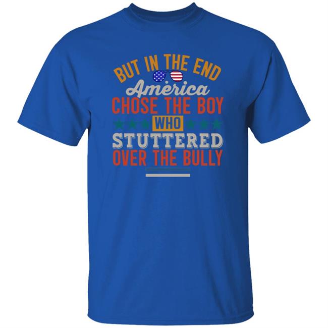 But In The End America Chose The Boy Who Stuttered Over The Bully Shirt Hoodie Sweatshirt But In The End America Chose The Boy Who Stuttered Over The Bully Shirt Hoodie Sweatshirt