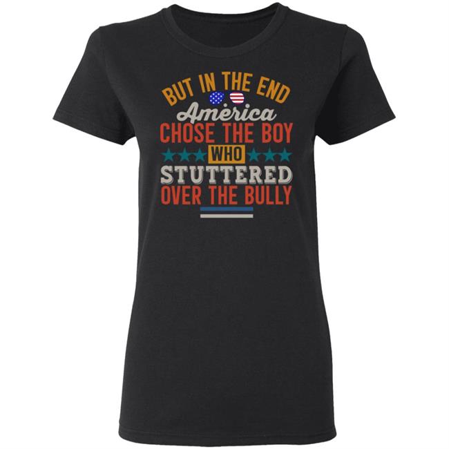 But In The End America Chose The Boy Who Stuttered Over The Bully Shirt Hoodie Sweatshirt But In The End America Chose The Boy Who Stuttered Over The Bully Shirt Hoodie Sweatshirt