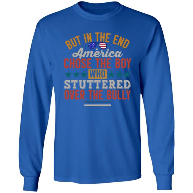 But In The End America Chose The Boy Who Stuttered Over The Bully Shirt Hoodie Sweatshirt But In The End America Chose The Boy Who Stuttered Over The Bully Shirt Hoodie Sweatshirt