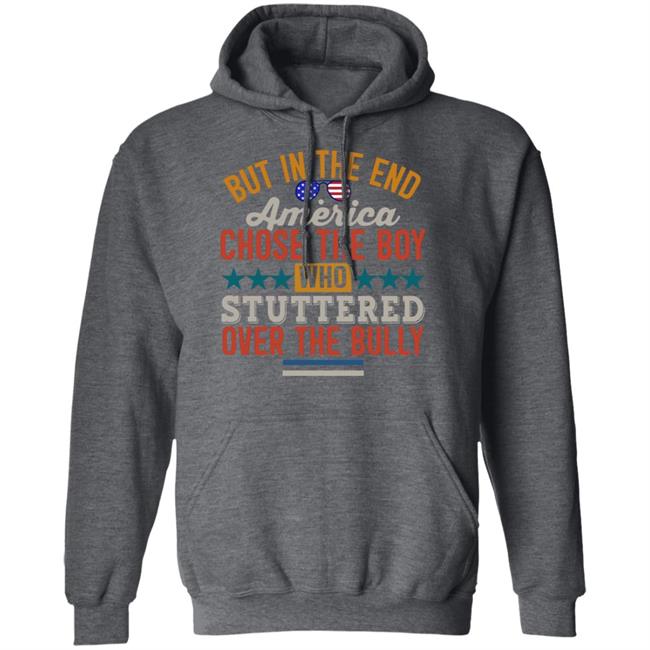 But In The End America Chose The Boy Who Stuttered Over The Bully Shirt Hoodie Sweatshirt But In The End America Chose The Boy Who Stuttered Over The Bully Shirt Hoodie Sweatshirt