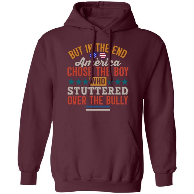 But In The End America Chose The Boy Who Stuttered Over The Bully Shirt Hoodie Sweatshirt But In The End America Chose The Boy Who Stuttered Over The Bully Shirt Hoodie Sweatshirt