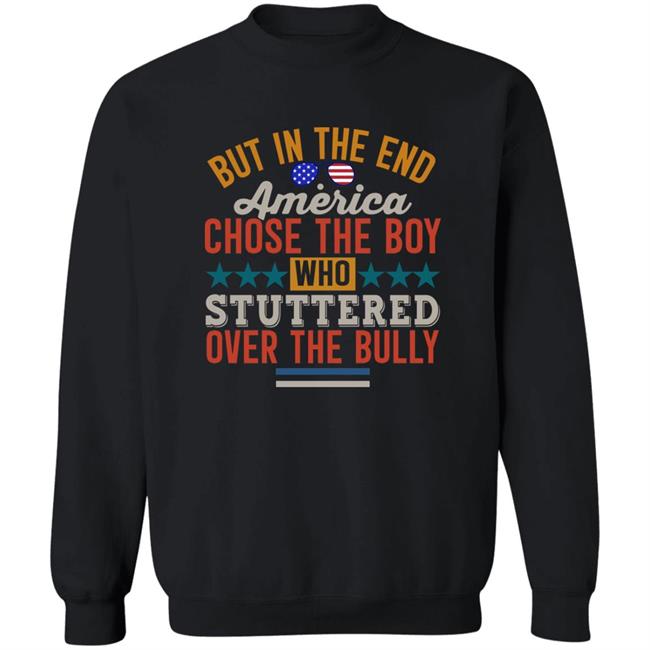 But In The End America Chose The Boy Who Stuttered Over The Bully Shirt Hoodie Sweatshirt But In The End America Chose The Boy Who Stuttered Over The Bully Shirt Hoodie Sweatshirt