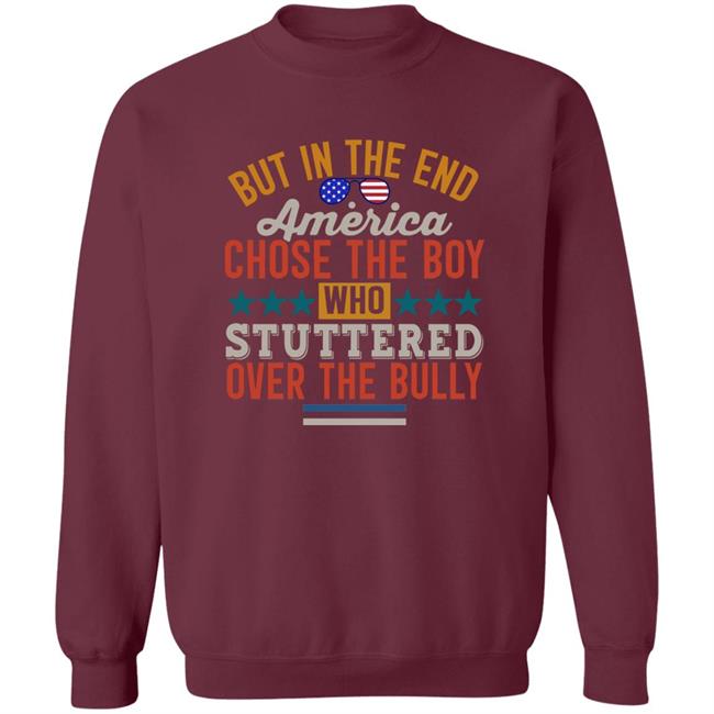 But In The End America Chose The Boy Who Stuttered Over The Bully Shirt Hoodie Sweatshirt But In The End America Chose The Boy Who Stuttered Over The Bully Shirt Hoodie Sweatshirt