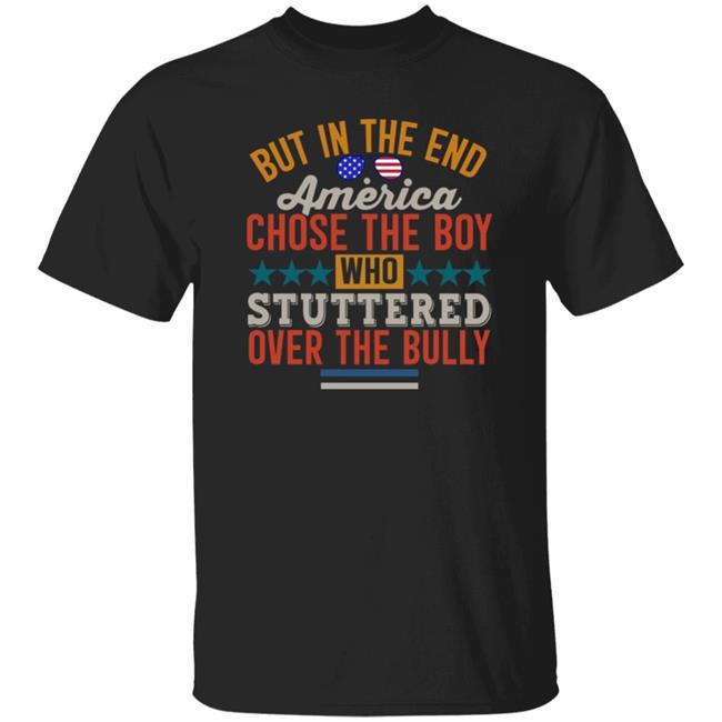 But In The End America Chose The Boy Who Stuttered Over The Bully Shirt Hoodie Sweatshirt But In The End America Chose The Boy Who Stuttered Over The Bully Shirt Hoodie Sweatshirt