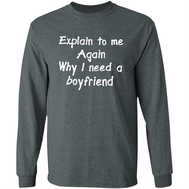 Explain To Me Again Why I Need A Boyfriend Shirt Why I Need A Boyfriend Shirt Hoodie Sweatshirt Explain To Me Again Why I Need A Boyfriend Shirt Why I Need A Boyfriend Shirt Hoodie Sweatshirt