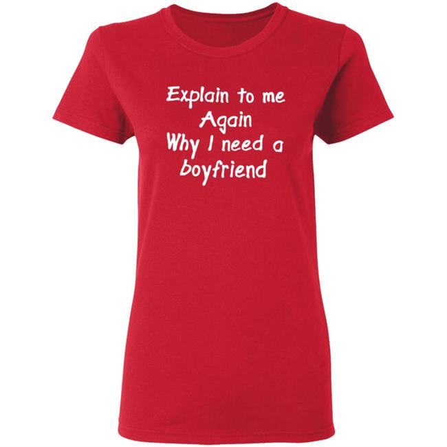 Explain To Me Again Why I Need A Boyfriend Shirt Why I Need A Boyfriend Shirt Hoodie Sweatshirt Explain To Me Again Why I Need A Boyfriend Shirt Why I Need A Boyfriend Shirt Hoodie Sweatshirt
