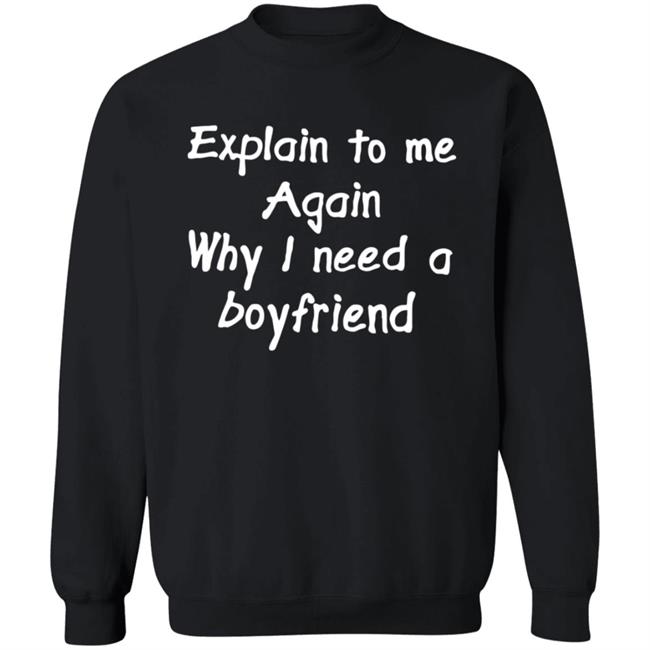 Explain To Me Again Why I Need A Boyfriend Shirt Why I Need A Boyfriend Shirt Hoodie Sweatshirt Explain To Me Again Why I Need A Boyfriend Shirt Why I Need A Boyfriend Shirt Hoodie Sweatshirt