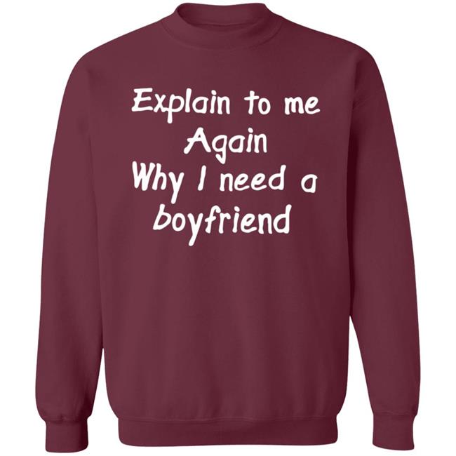 Explain To Me Again Why I Need A Boyfriend Shirt Why I Need A Boyfriend Shirt Hoodie Sweatshirt Explain To Me Again Why I Need A Boyfriend Shirt Why I Need A Boyfriend Shirt Hoodie Sweatshirt
