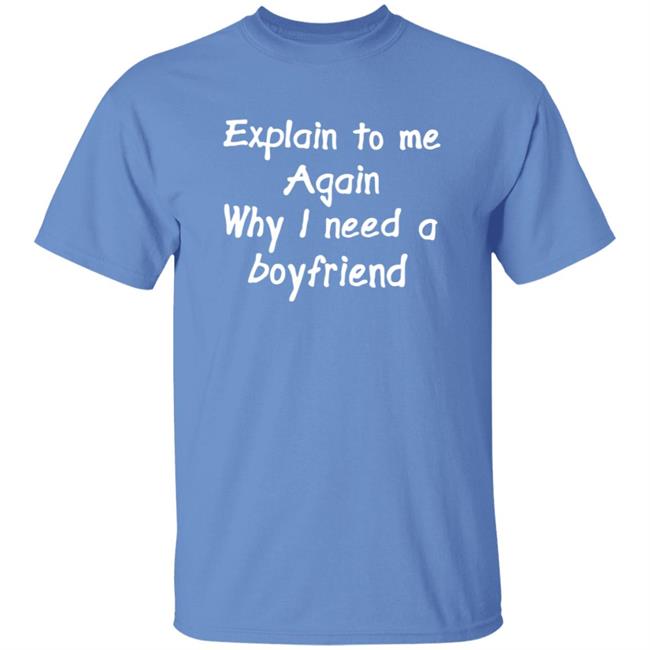 Explain To Me Again Why I Need A Boyfriend Shirt Why I Need A Boyfriend Shirt Hoodie Sweatshirt Explain To Me Again Why I Need A Boyfriend Shirt Why I Need A Boyfriend Shirt Hoodie Sweatshirt