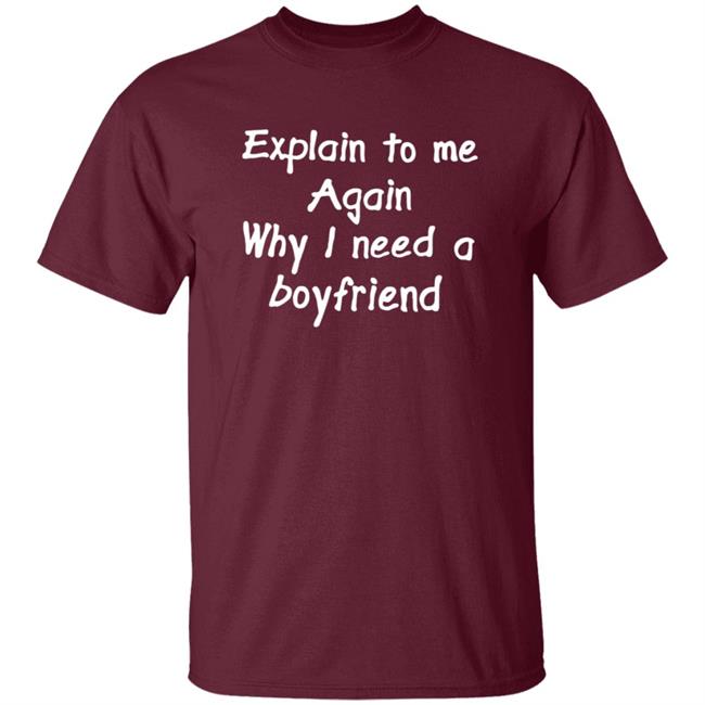 Explain To Me Again Why I Need A Boyfriend Shirt Why I Need A Boyfriend Shirt Hoodie Sweatshirt Explain To Me Again Why I Need A Boyfriend Shirt Why I Need A Boyfriend Shirt Hoodie Sweatshirt