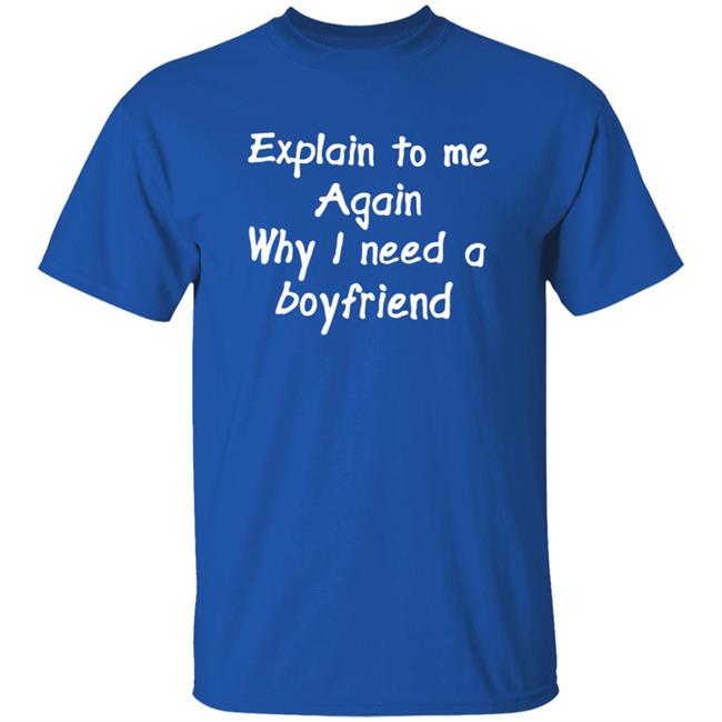 Explain To Me Again Why I Need A Boyfriend Shirt Why I Need A Boyfriend Shirt Hoodie Sweatshirt Explain To Me Again Why I Need A Boyfriend Shirt Why I Need A Boyfriend Shirt Hoodie Sweatshirt