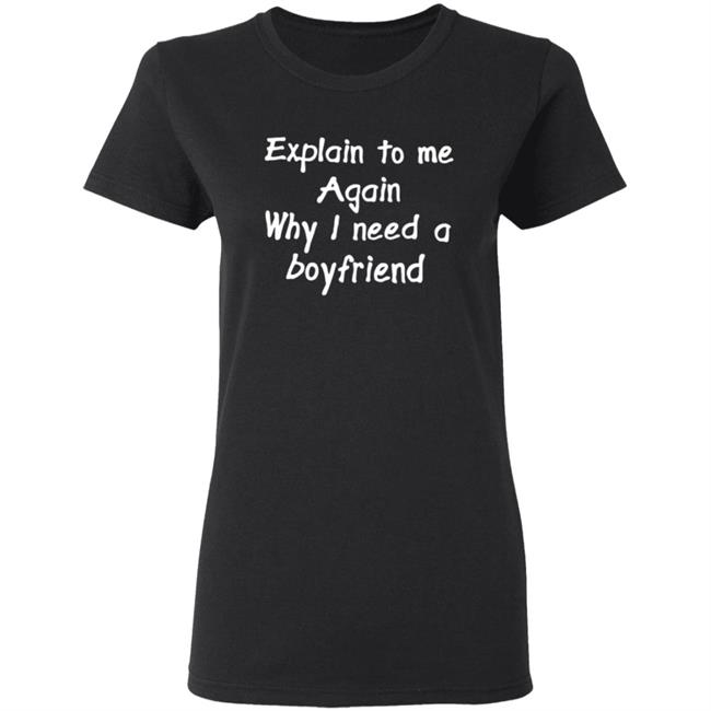 Explain To Me Again Why I Need A Boyfriend Shirt Why I Need A Boyfriend Shirt Hoodie Sweatshirt Explain To Me Again Why I Need A Boyfriend Shirt Why I Need A Boyfriend Shirt Hoodie Sweatshirt