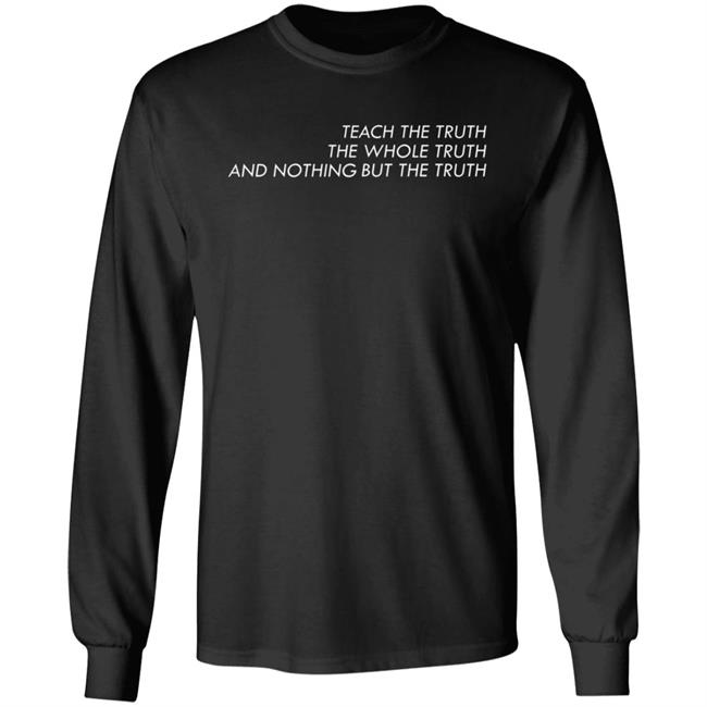 Teach The Truth The Whole Truth And Nothing But The Truth Shirt All Of The Above Store Teach The Truth Shirt Hoodie Sweatshirt