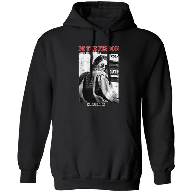 Shirts That Go Hard Be The Person Your Dog Thinks Killed Hitler Shirt Thegoodshirts Merch