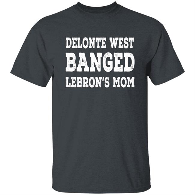 Delonte West Banged Lebron's Mom Shirt Hoodie Sweatshirt Delonte West Banged Lebron's Mom Shirt Hoodie Sweatshirt