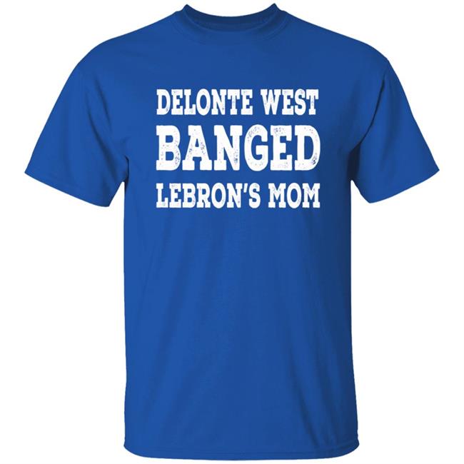 Delonte West Banged Lebron's Mom Shirt Hoodie Sweatshirt Delonte West Banged Lebron's Mom Shirt Hoodie Sweatshirt