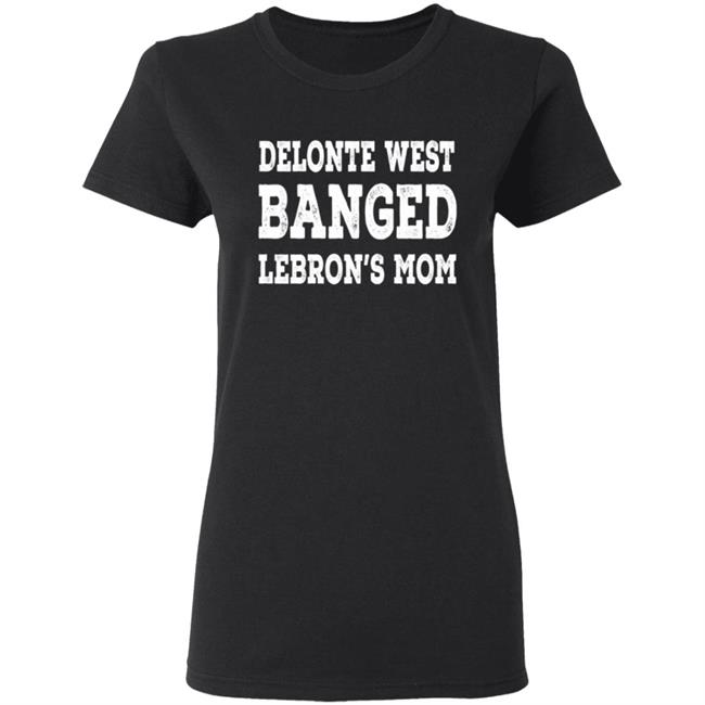 Delonte West Banged Lebron's Mom Shirt Hoodie Sweatshirt Delonte West Banged Lebron's Mom Shirt Hoodie Sweatshirt