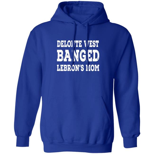Delonte West Banged Lebron's Mom Shirt Hoodie Sweatshirt Delonte West Banged Lebron's Mom Shirt Hoodie Sweatshirt