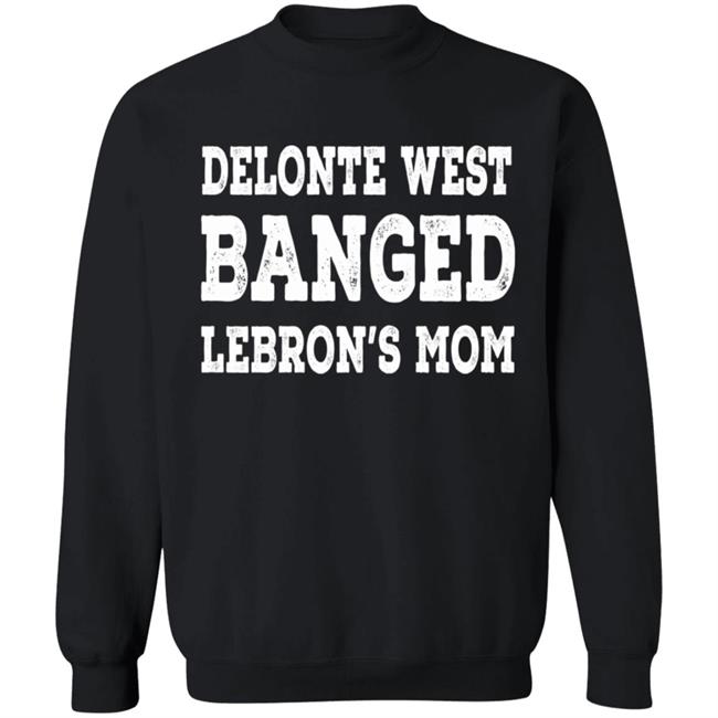 Delonte West Banged Lebron's Mom Shirt Hoodie Sweatshirt Delonte West Banged Lebron's Mom Shirt Hoodie Sweatshirt