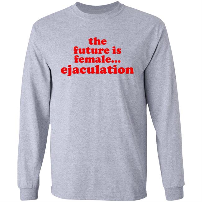 The Future Is Female Ejaculation Shirt Ana De La Reguera Maria Cruz The Future Is Female Ejaculation Shirt Hoodie Sweatshirt