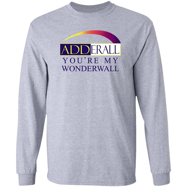 Shirts That Go Hard Adderall You're My Wonderwall Shirt