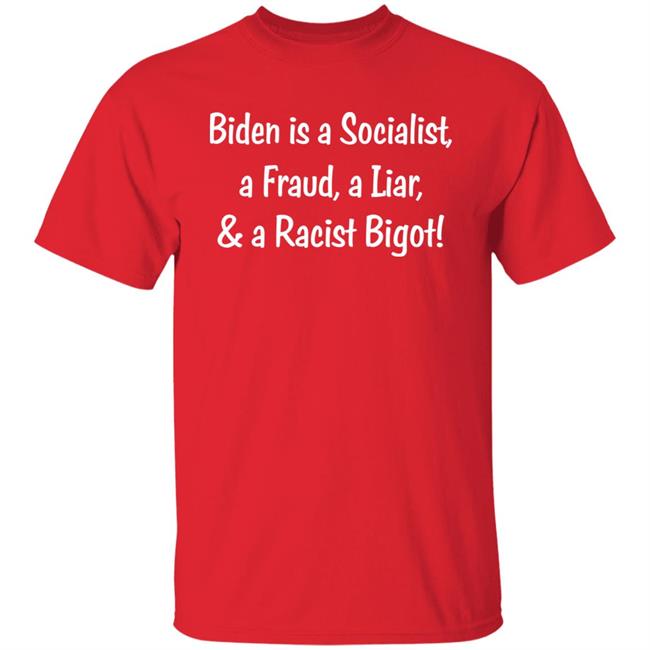 Biden Is A Socialist A Fraud A Liar And A Racist Bigot Shirt Biden Is A Socialist A Fraud A Liar And A Racist Bigot Shirt