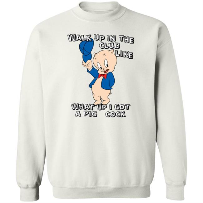 Shirtsthatgohard Store Walk Up In The Club Like What Up I Got A Pig Cock Shirt