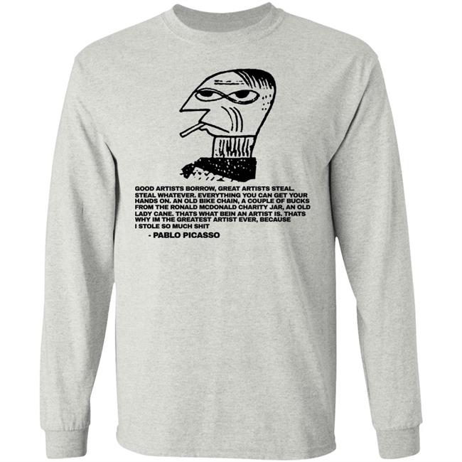 Shirtsthtgohard Merch Good Afternoon Borrow Great Artists Steal Steal Whatever Shirt Pablo Picasso