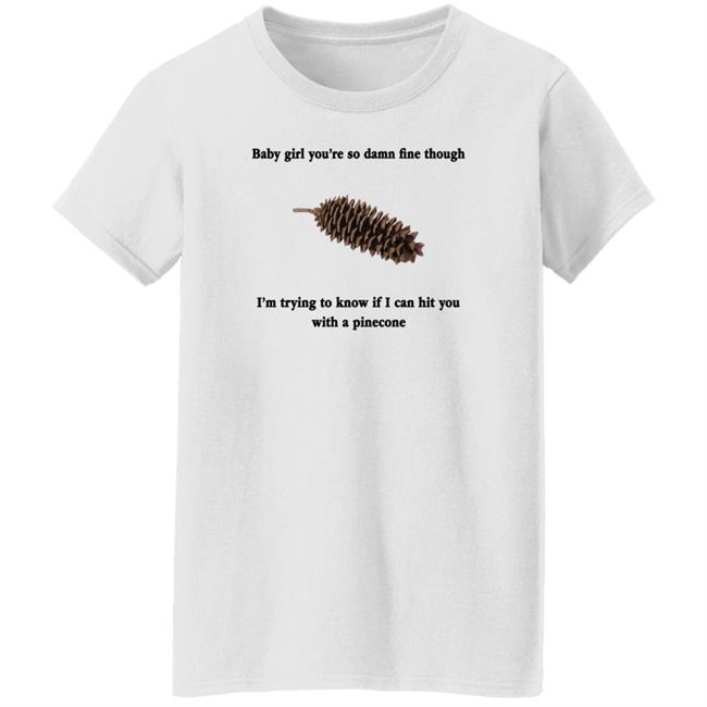 Baby Girl You're So Damn Fine Though Shirt Shirts That Go Hard
