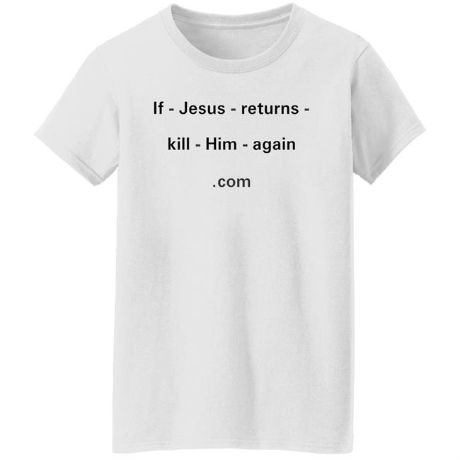 Shirts With Threatening Auras If Jesus Returns Kill Him Again Shirt