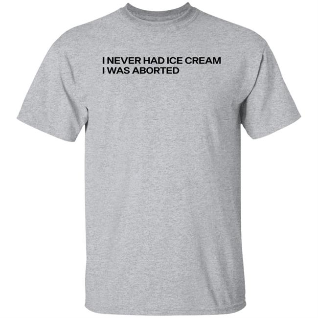 I Never Had Ice Cream I Was Aborted Shirt Shirts That Go Hard