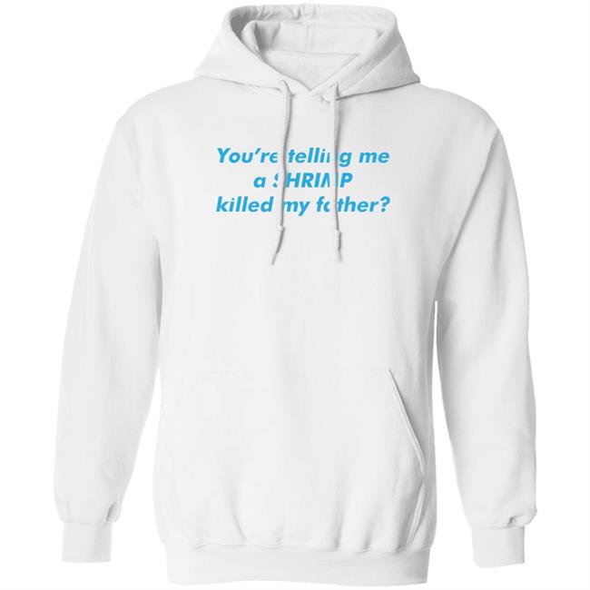 You’Re Telling Me A Shrimp Killed My Father Shirt Thegoodshirts Merch Shirts That Go Hard