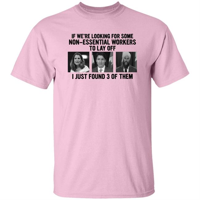 Slk55again Canadian Politicians Chrystia Freeland Justin Trudeau Jagmeet Singh If We're Looking For Some Non-Essential Workers To Lay Off I Just Found 3 Of Them Shirt