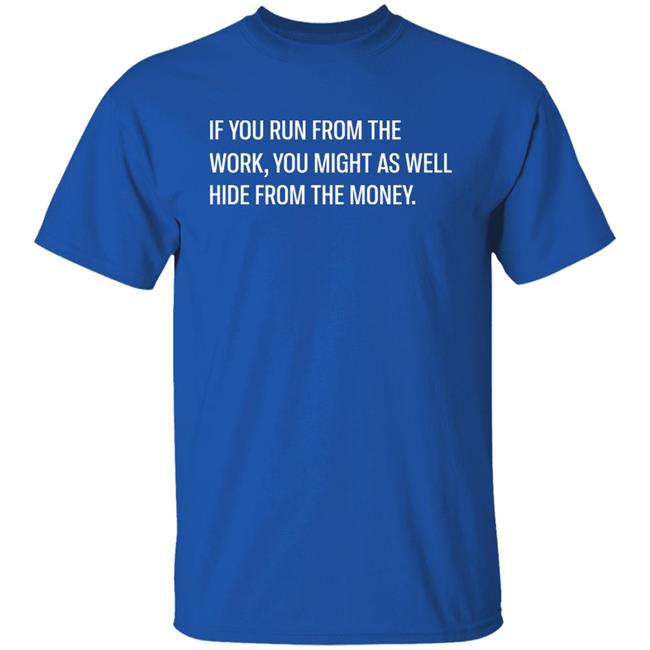 Steve Harve If You Run From The Work You Might As Well Hide From The Money Shirt
