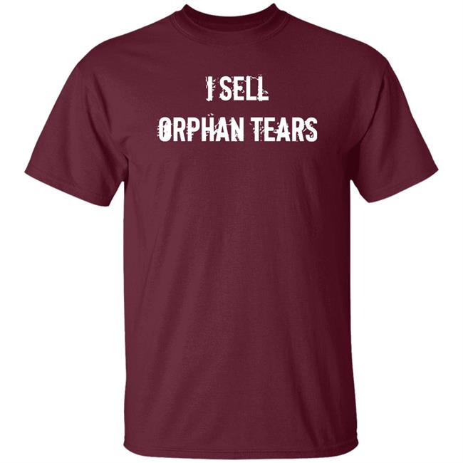 I Sell Orphan Tears Shirt Shirts With Threatening Auras I Sell Orphan Tears Shirt Shirts With Threatening Auras