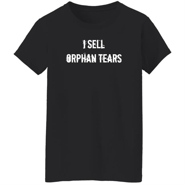 I Sell Orphan Tears Shirt Shirts With Threatening Auras Shirts With Threatening Auras I Sell Orphan Tears Shirt