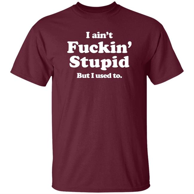 I Ain't Fuckin' Stupid But I Used To Shirt Shirts That Go Hard Merch Shirts That Go Hard Merch I Ain't Fuckin' Stupid But I Used To Shirt