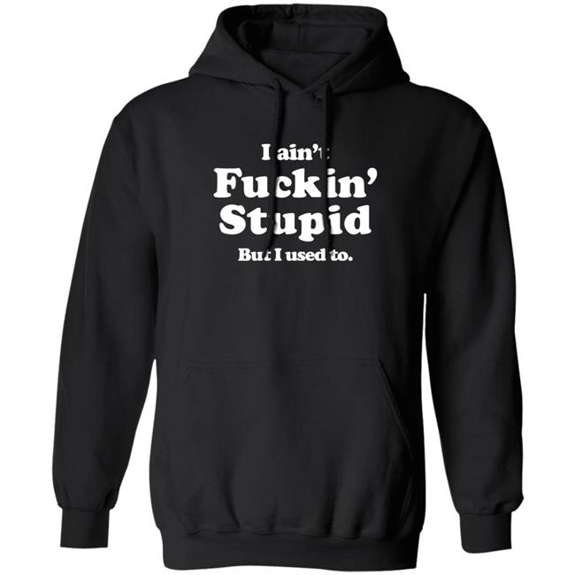 I Ain't Fuckin' Stupid But I Used To Shirt Shirts That Go Hard Merch Shirts That Go Hard Merch I Ain't Fuckin' Stupid But I Used To Shirt