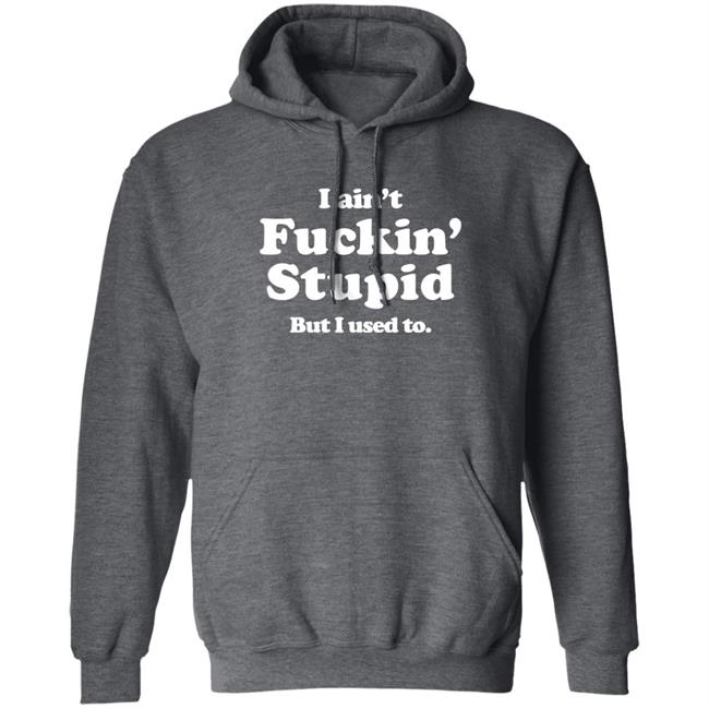 I Ain't Fuckin' Stupid But I Used To Shirt Shirts That Go Hard Merch I Ain't Fuckin' Stupid But I Used To Shirt Shirts That Go Hard Merch