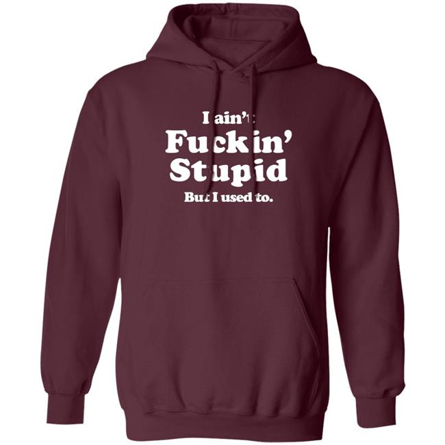 I Ain't Fuckin' Stupid But I Used To Shirt Shirts That Go Hard Merch I Ain't Fuckin' Stupid But I Used To Shirt Shirts That Go Hard Merch