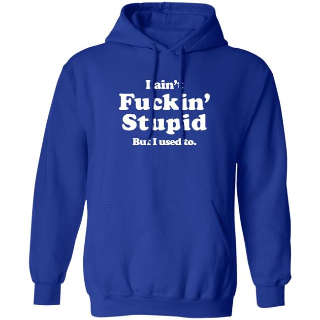 I Ain't Fuckin' Stupid But I Used To Shirt Shirts That Go Hard Merch Shirts That Go Hard Merch I Ain't Fuckin' Stupid But I Used To Shirt