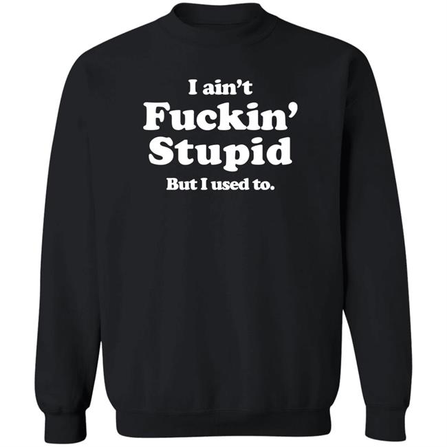 I Ain't Fuckin' Stupid But I Used To Shirt Shirts That Go Hard Merch I Ain't Fuckin' Stupid But I Used To Shirt Shirts That Go Hard Merch