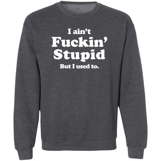 I Ain't Fuckin' Stupid But I Used To Shirt Shirts That Go Hard Merch I Ain't Fuckin' Stupid But I Used To Shirt Shirts That Go Hard Merch