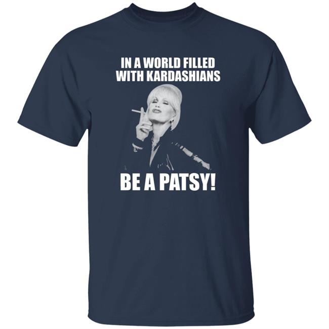 In A World Filled With Kardashians Be A Patsy Shirt Joanna Lumley Obe Shirt Be A Patsy Shirt Hoodie Sweatshirt In A World Filled With Kardashians Be A Patsy Shirt Joanna Lumley Obe Shirt Be A Patsy Shirt Hoodie Sweatshirt