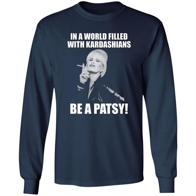 In A World Filled With Kardashians Be A Patsy Shirt Joanna Lumley Obe Shirt Be A Patsy Shirt Hoodie Sweatshirt In A World Filled With Kardashians Be A Patsy Shirt Joanna Lumley Obe Shirt Be A Patsy Shirt Hoodie Sweatshirt