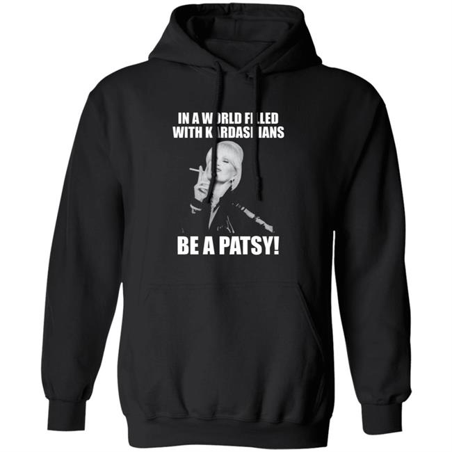 In A World Filled With Kardashians Be A Patsy Shirt Joanna Lumley Obe Shirt Be A Patsy Shirt Hoodie Sweatshirt In A World Filled With Kardashians Be A Patsy Shirt Joanna Lumley Obe Shirt Be A Patsy Shirt Hoodie Sweatshirt