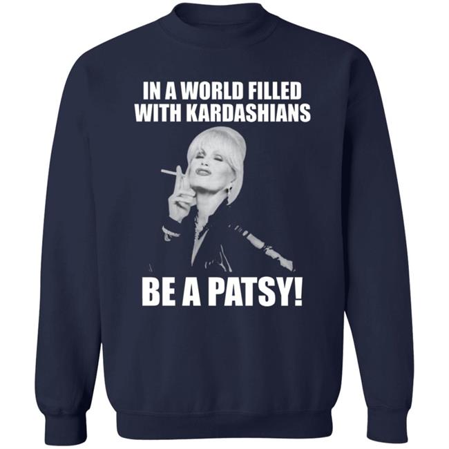 In A World Filled With Kardashians Be A Patsy Shirt Joanna Lumley Obe Shirt Be A Patsy Shirt Hoodie Sweatshirt In A World Filled With Kardashians Be A Patsy Shirt Joanna Lumley Obe Shirt Be A Patsy Shirt Hoodie Sweatshirt
