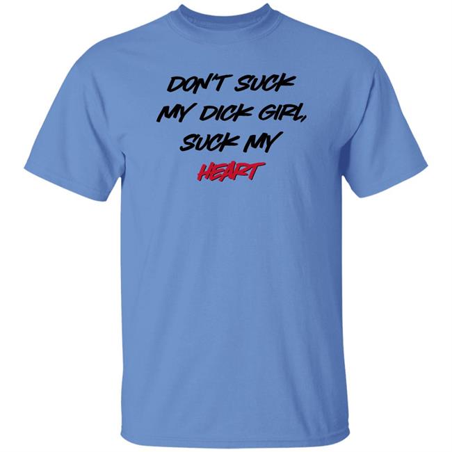 Don't Suck My Dick Girl Suck My Heart Shirt Shirts That Go Hard