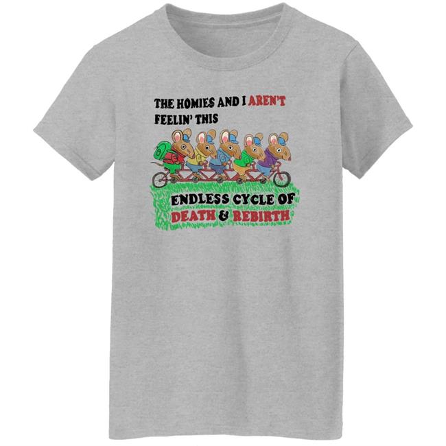 The Homies And I Aren't Feelin This Endless Cycle Of Death And Rebirth Shirt Mintyblush